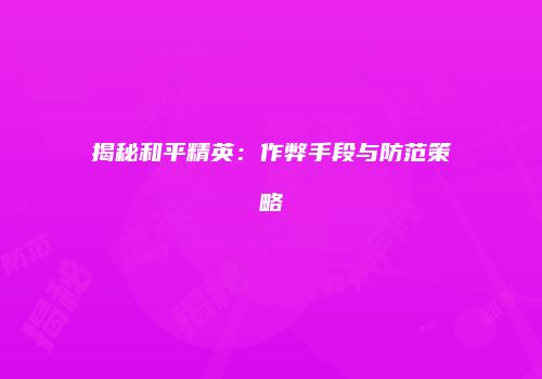 揭秘和平精英：作弊手段与防范策略