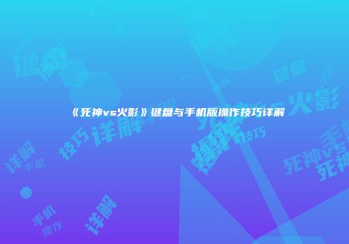 《死神vs火影》键盘与手机版操作技巧详解
