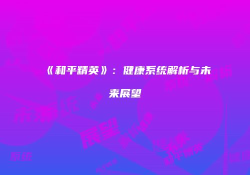 《和平精英》：健康系统解析与未来展望
