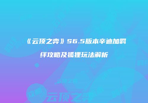 《云顶之弈》S6.5版本辛迪加羁绊攻略及狐狸玩法解析
