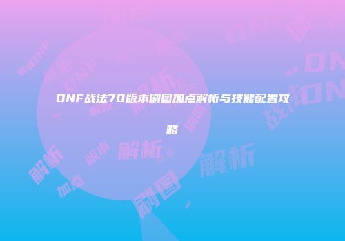 DNF战法70版本刷图加点解析与技能配置攻略