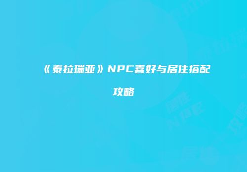 《泰拉瑞亚》NPC喜好与居住搭配攻略