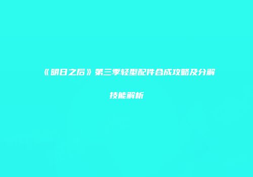 《明日之后》第三季轻型配件合成攻略及分解技能解析