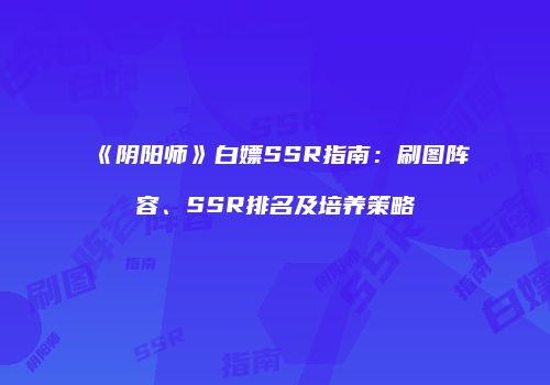 《阴阳师》白嫖SSR指南：刷图阵容、SSR排名及培养策略
