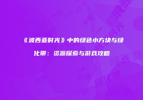 《波西亚时光》中的绿色小方块与绿化带：资源探索与游戏攻略