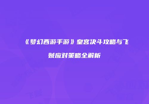《梦幻西游手游》皇宫决斗攻略与飞贼应对策略全解析