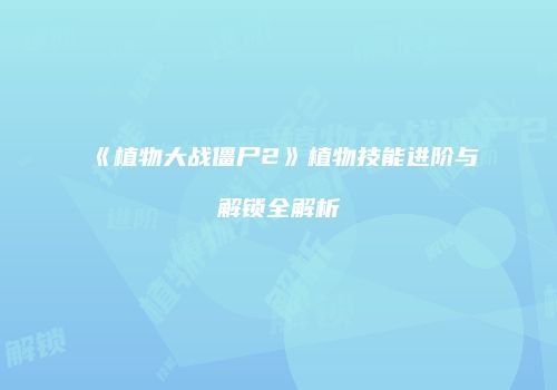 《植物大战僵尸2》植物技能进阶与解锁全解析