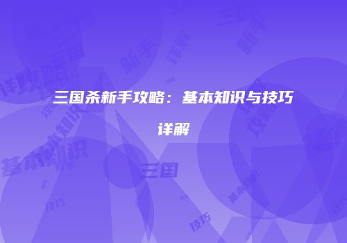 三国杀新手攻略：基本知识与技巧详解
