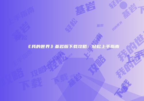 《我的世界》基岩版下载攻略：轻松上手指南