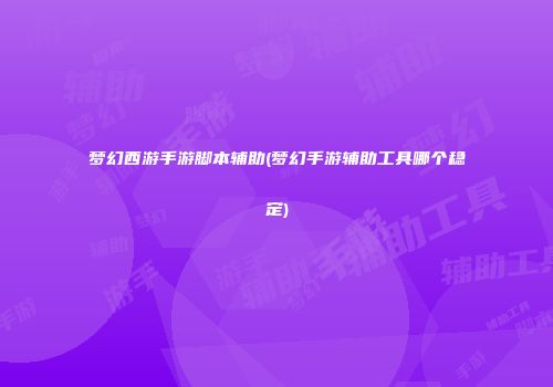 梦幻西游手游脚本辅助(梦幻手游辅助工具哪个稳定)