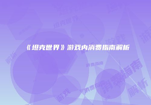 《坦克世界》游戏内消费指南解析