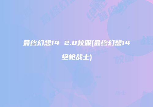最终幻想14 2.0校服(最终幻想14绝枪战士)