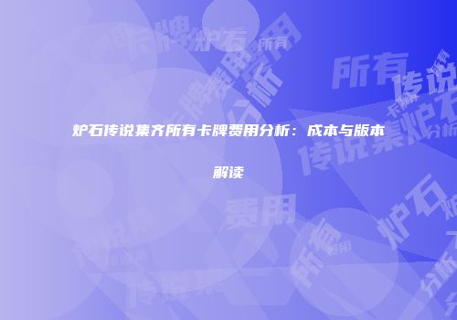 炉石传说集齐所有卡牌费用分析：成本与版本解读