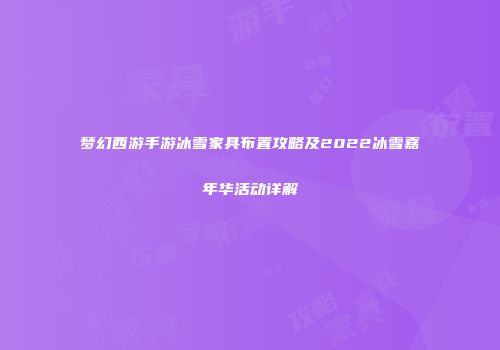 梦幻西游手游冰雪家具布置攻略及2022冰雪嘉年华活动详解