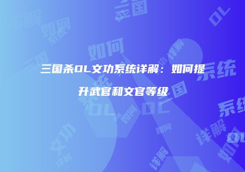 三国杀OL文功系统详解：如何提升武官和文官等级