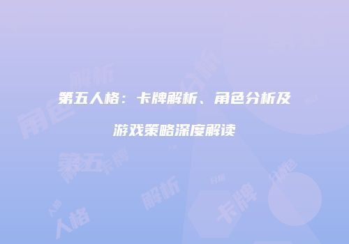 第五人格：卡牌解析、角色分析及游戏策略深度解读