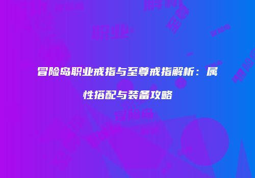 冒险岛职业戒指与至尊戒指解析：属性搭配与装备攻略