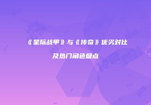 《星际战甲》与《传奇》优劣对比及热门角色盘点