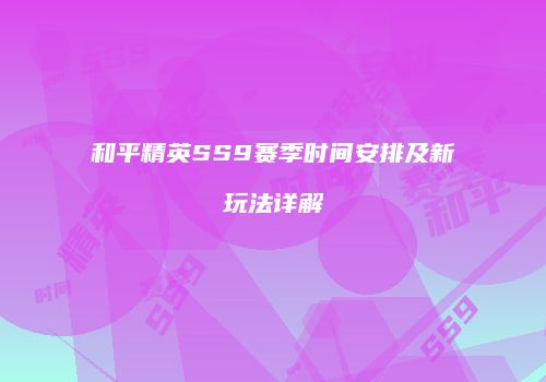 和平精英SS9赛季时间安排及新玩法详解