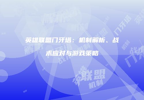 英雄联盟门牙塔：机制解析、战术应对与游戏策略
