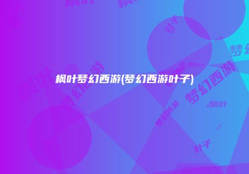 枫叶梦幻西游(梦幻西游叶子)