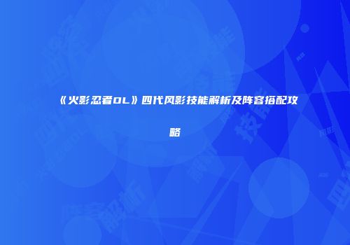 《火影忍者OL》四代风影技能解析及阵容搭配攻略