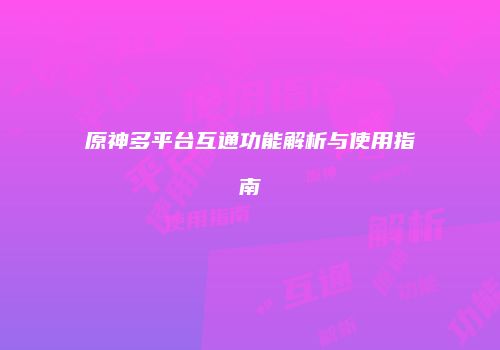 原神多平台互通功能解析与使用指南