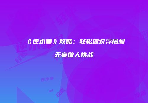 《逆水寒》攻略：轻松应对浮屠和无妄僧人挑战