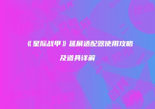 《星际战甲》延展适配器使用攻略及道具详解