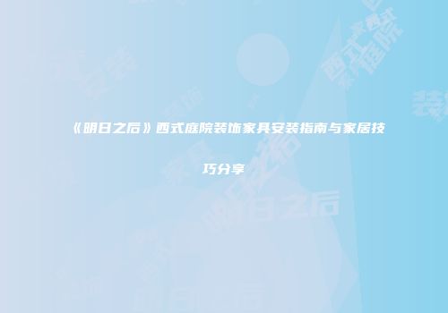 《明日之后》西式庭院装饰家具安装指南与家居技巧分享
