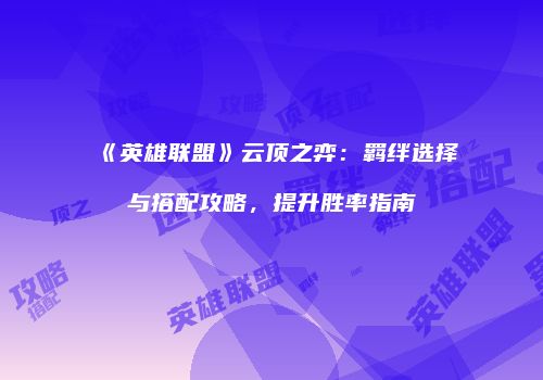 《英雄联盟》云顶之弈：羁绊选择与搭配攻略，提升胜率指南