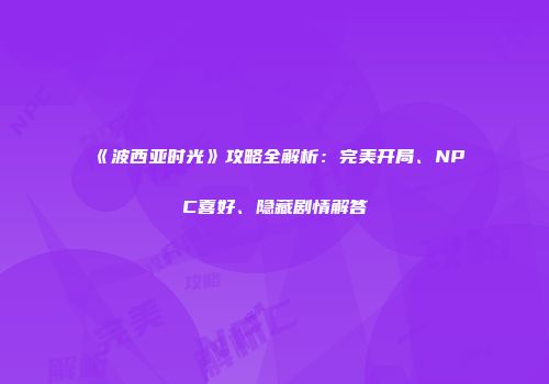 《波西亚时光》攻略全解析：完美开局、NPC喜好、隐藏剧情解答