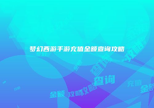 梦幻西游手游充值金额查询攻略