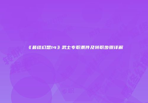 《最终幻想14》武士专职条件及转职步骤详解