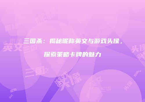 三国杀：揭秘昵称英文与游戏头像，探索策略卡牌的魅力