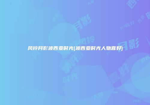 风铃月影波西亚时光(波西亚时光人物喜好)