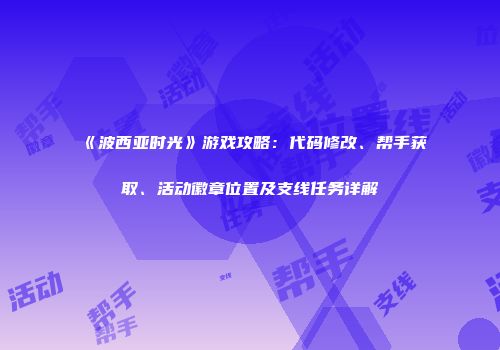 《波西亚时光》游戏攻略：代码修改、帮手获取、活动徽章位置及支线任务详解
