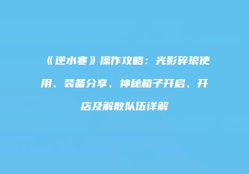 《逆水寒》操作攻略：光影碎琅使用、装备分享、神秘箱子开启、开店及解散队伍详解