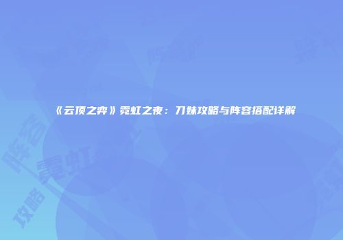 《云顶之弈》霓虹之夜：刀妹攻略与阵容搭配详解