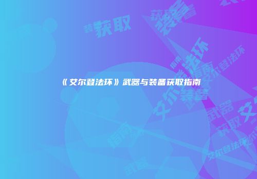 《艾尔登法环》武器与装备获取指南