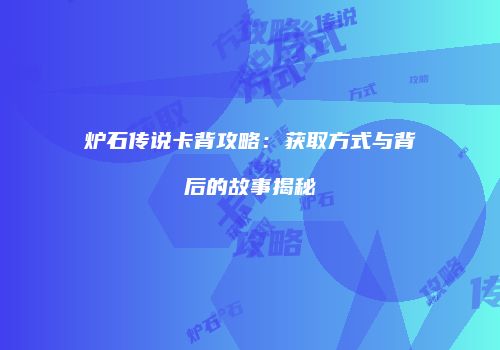 炉石传说卡背攻略：获取方式与背后的故事揭秘