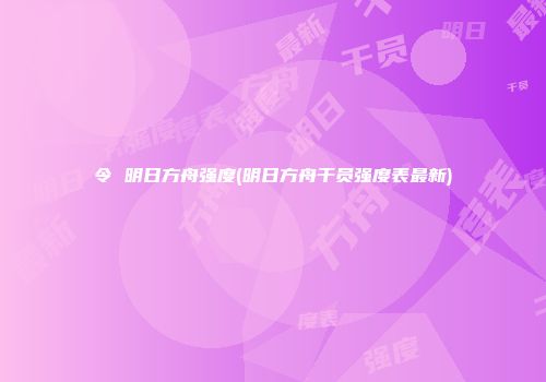 令 明日方舟强度(明日方舟干员强度表最新)