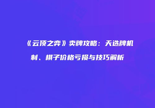 《云顶之弈》卖牌攻略：天选牌机制、棋子价格亏损与技巧解析
