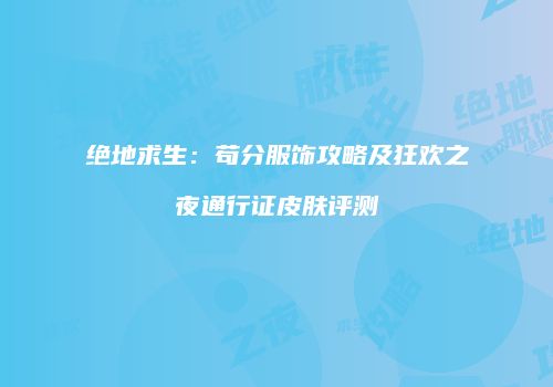 绝地求生：苟分服饰攻略及狂欢之夜通行证皮肤评测