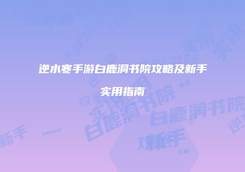 逆水寒手游白鹿洞书院攻略及新手实用指南