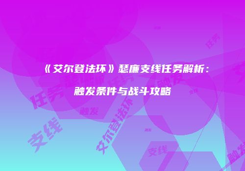 《艾尔登法环》瑟廉支线任务解析：触发条件与战斗攻略