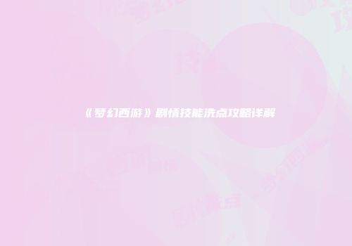 《梦幻西游》剧情技能洗点攻略详解