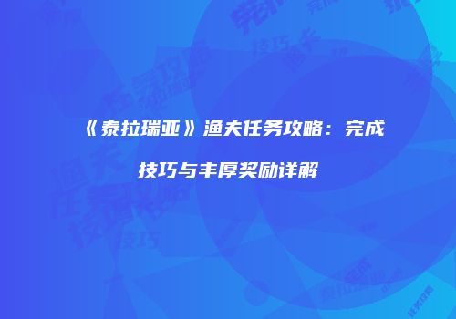 《泰拉瑞亚》渔夫任务攻略：完成技巧与丰厚奖励详解