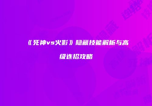 《死神vs火影》隐藏技能解析与高级连招攻略
