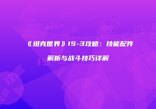 《坦克世界》IS-3攻略：技能配件解析与战斗技巧详解